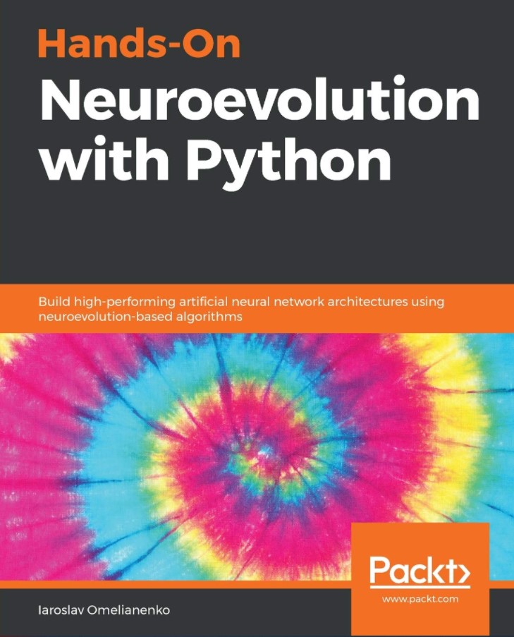 Hands-On Neuroevolution with Python: Build high-performing artificial neural network architectures using neuroevolution-based algorithms